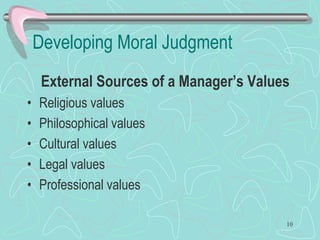 Developing Moral Judgment
External Sources of a Manager’s Values
• Religious values
• Philosophical values
• Cultural values
• Legal values
• Professional values
10
 