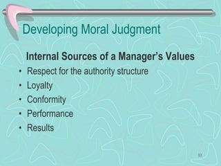 Developing Moral Judgment
Internal Sources of a Manager’s Values
• Respect for the authority structure
• Loyalty
• Conformity
• Performance
• Results
11
 