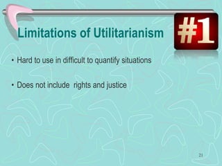 Limitations of Utilitarianism
• Hard to use in difficult to quantify situations
• Does not include rights and justice
21
 