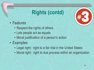 Rights (contd)
• Features
• Respect the rights of others
• Lets people act as equals
• Moral justification of a person’s action
• Examples
• Legal right: right to a fair trial in the United States
• Moral right: right to due process within an organization
26
 