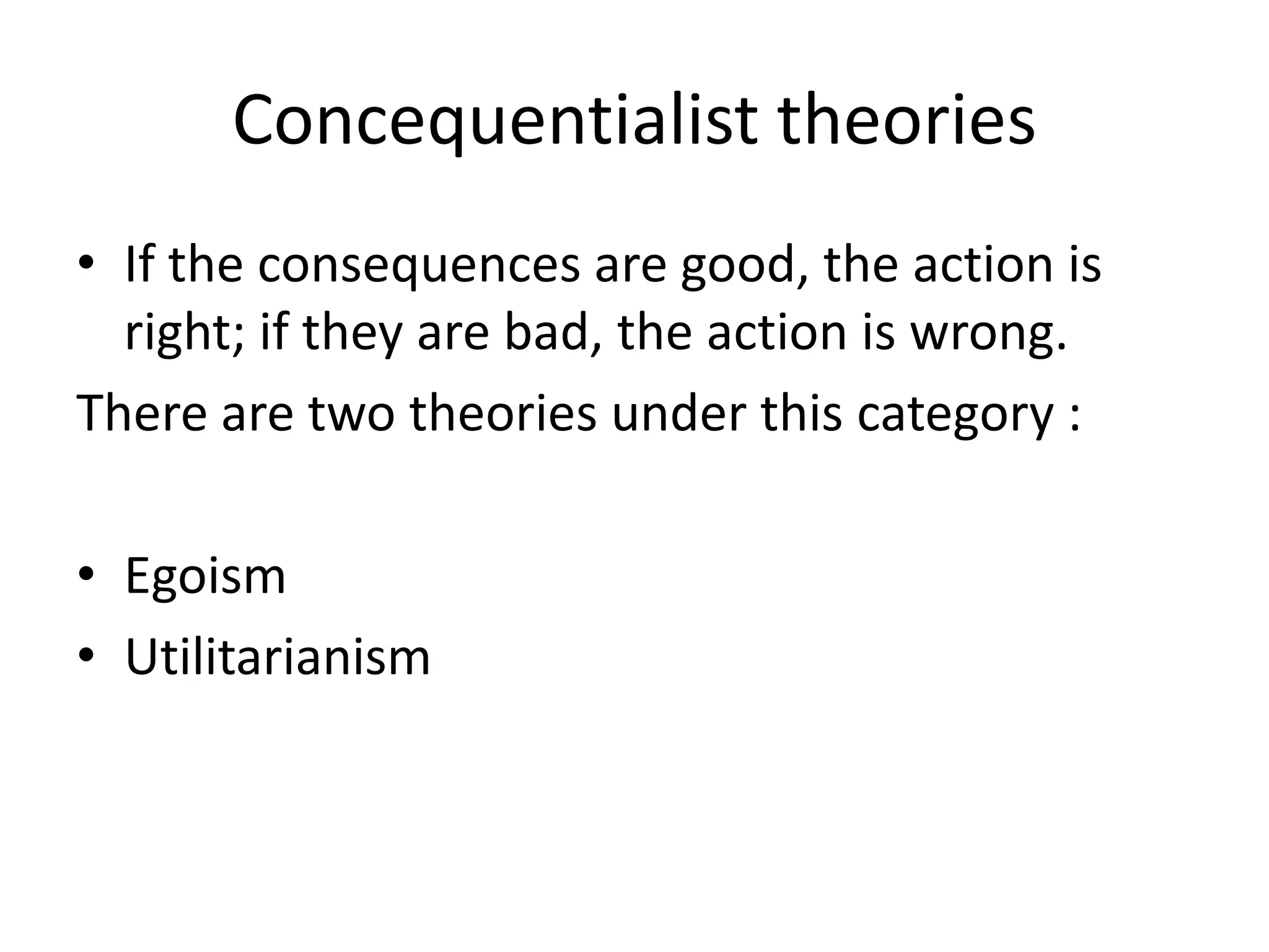 Concequentialist theories
• If the consequences are good, the action is
  right; if they are bad, the action is wrong.
There are two theories under this category :

• Egoism
• Utilitarianism
 
