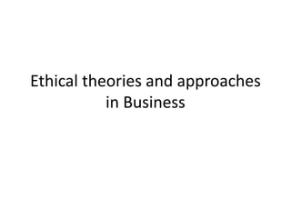 Ethical theories and approaches
           in Business
 