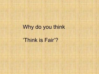 Why do you think

‘Think is Fair’?
 