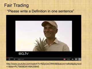 Fair Trading
 “Please write a Definition in one sentence”




 http://www.youtube.com/watch?v=NZpUwCfINh8&feature=rellist&playnext
 =1&list=PL75658DA148A338A0
 