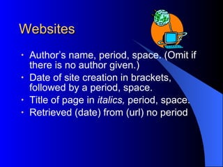 Websites Author’s name, period, space. (Omit if there is no author given.) Date of site creation in brackets, followed by a   period, space. Title of page in  italics,  period, space. Retrieved (date) from (url) no period 