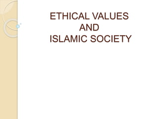ETHICAL VALUES
AND
ISLAMIC SOCIETY
 