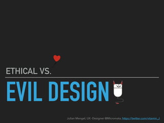 EVIL DESIGN
ETHICAL VS.
Julian Mengel, UX -Designer @Micromata, https://twitter.com/vitamin_J
 