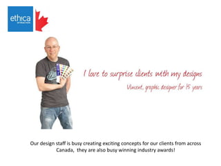 Our design staff is busy creating exciting concepts for our clients from across
Canada, they are also busy winning industry awards!
 