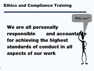 Ethics and Compliance Training


                                     Who me?

     We are all personally
     responsible...