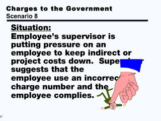 Charges to the Government
     Scenario 8
      Situation:
      Employee’s supervisor is
      putting pressure on an
   ...