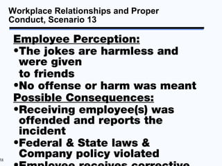Workplace Relationships and Proper
     Conduct, Scenario 13

      Employee Perception:
      •The jokes are harmless and...