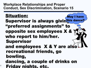 Workplace Relationships and Proper
     Conduct, Sex Discrimination, Scenario 15

      Situation:                 May I h...