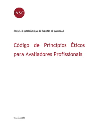 CONSELHO INTERNACIONAL DE PADRÕES DE AVALIAÇÃO




Código de Princípios Éticos
para Avaliadores Profissionais




Dezembro 2011
 