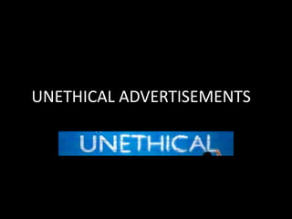UNETHICAL ADVERTISEMENTS
 