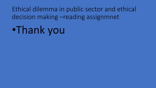 Ethical dilemma in public sector and ethical
decision making –reading assignmnet
•Thank you
 