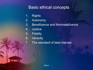 Basic ethical concepts
1. Rights
2. Autonomy
3. Beneficence and Nonmaleficence
4. Justice
5. Fidelity
6. Veracity
7. The standard of best interest
#mjcn
 