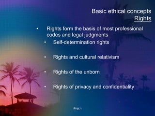 Basic ethical concepts
Rights
• Rights form the basis of most professional
codes and legal judgments
• Self-determination rights
• Rights and cultural relativism
• Rights of the unborn
• Rights of privacy and confidentiality
#mjcn
 