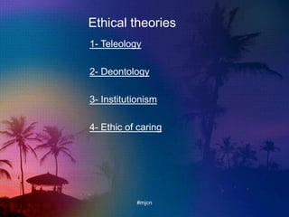 Ethical theories
1- Teleology
2- Deontology
3- Institutionism
4- Ethic of caring
#mjcn
 