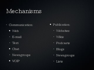 Mechanisms Communication: Web E-mail Text Chat Newsgroups VOIP Publication: Websites Wikis Podcasts Blogs Newsgroups Lists 