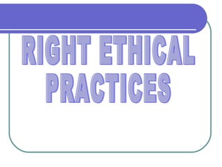 RIGHT ETHICAL PRACTICES 
