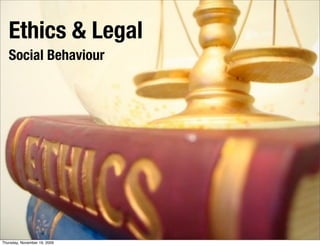 Ethics & Legal
   Social Behaviour




Thursday, November 19, 2009
 