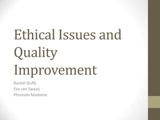Ethical Issues and
Quality
Improvement
Rachel Duffy
Eva van Swaaij
Phomolo Madome
 