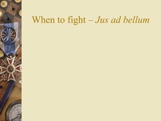 When to fight – Jus ad bellum
 