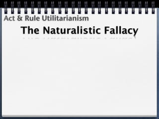 Act & Rule Utilitarianism
    The Naturalistic Fallacy
 