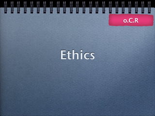 o.C.R




Ethics
 
