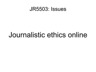 JR5503: Issues Journalistic ethics online 