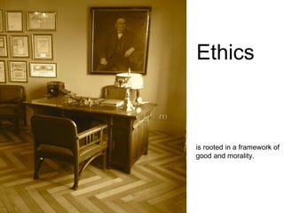 Ethics is rooted in a framework of  good and morality. 