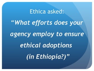 Ethica asked: “ What efforts does your agency employ to ensure ethical adoptions    (in Ethiopia?)”  