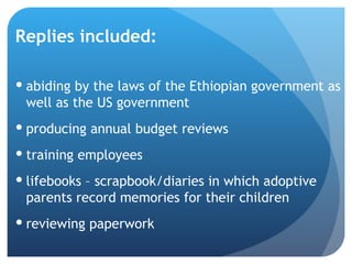 Replies included: abiding by the laws of the Ethiopian government as well as the US government  producing annual budget reviews training employees lifebooks – scrapbook/diaries in which adoptive parents record memories for their children reviewing paperwork 
