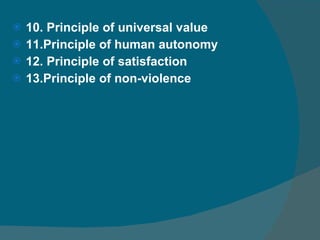 10. Principle of universal value 11.Principle of human autonomy  12. Principle of satisfaction  13.Principle of non-violence 