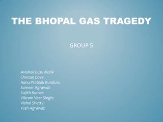 The bhopal gas tragedy Group 5 AvishekBasu Malik	 Chintan Dave HanuPrateekKunduru Sameer Agrawal: Sujith Kumar: Vikram Veer Singh: Vishal Shetty: YashAgrawal: 
