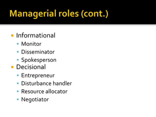    Informational
     Monitor
     Disseminator
     Spokesperson
   Decisional
       Entrepreneur
       Disturbance handler
       Resource allocator
       Negotiator
 