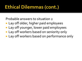 Probable answers to situation 2
 Lay off older, higher paid employees
 Lay off younger, lower paid employees
 Lay off workers based on seniority only
 Lay off workers based on performance only
 