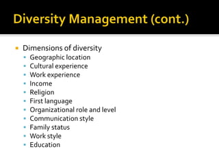    Dimensions of diversity
       Geographic location
       Cultural experience
       Work experience
       Income
       Religion
       First language
       Organizational role and level
       Communication style
       Family status
       Work style
       Education
 