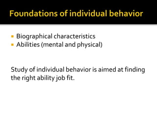    Biographical characteristics
   Abilities (mental and physical)


Study of individual behavior is aimed at finding
the right ability job fit.
 