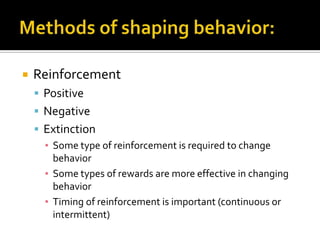    Reinforcement
     Positive
     Negative
     Extinction
      ▪ Some type of reinforcement is required to change
        behavior
      ▪ Some types of rewards are more effective in changing
        behavior
      ▪ Timing of reinforcement is important (continuous or
        intermittent)
 