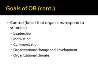    Control (belief that organisms respond to
    stimulus)
     Leadership
     Motivation
     Communication
     Organizational change and development
     Organizational climate
 