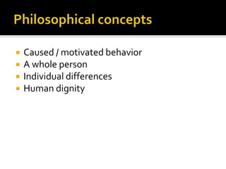    Caused / motivated behavior
   A whole person
   Individual differences
   Human dignity
 