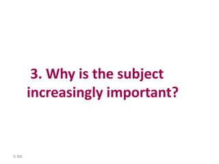 3. Why is the subject
        increasingly important?


© IBE
 