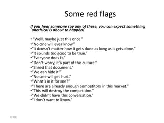 Some red flags
        If you hear someone say any of these, you can expect something
         unethical is about to happe...
