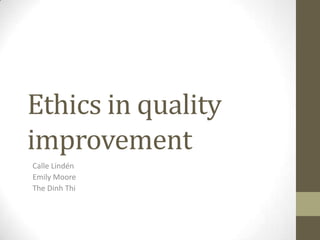 Ethics in quality
improvement
Calle Lindén
Emily Moore
The Dinh Thi
 