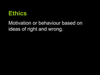 Ethics
Motivation or behaviour based on
ideas of right and wrong.
 
