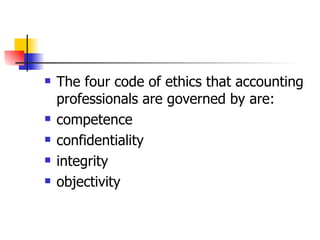 The four code of ethics that accounting professionals are governed by are: competence  confidentiality  integrity  objectivity  
