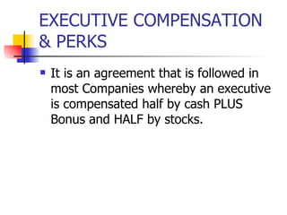 EXECUTIVE COMPENSATION & PERKS  It is an agreement that is followed in most Companies whereby an executive is compensated half by cash PLUS Bonus and HALF by stocks. 