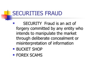 SECURITIES FRAUD  SECURITY  Fraud is an act of forgery committed by any entity who intends to manipulate the market through deliberate concealment or misinterpretation of information  BUCKET SHOP FOREX SCAMS 