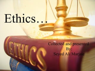 Ethics… Collected and presented By: Seyed Ali Marjaie 